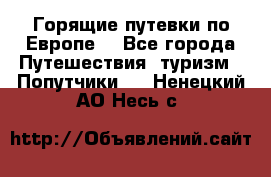 Горящие путевки по Европе! - Все города Путешествия, туризм » Попутчики   . Ненецкий АО,Несь с.